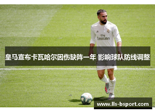 皇马宣布卡瓦哈尔因伤缺阵一年 影响球队防线调整