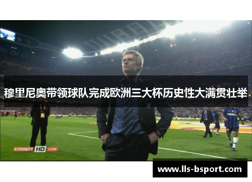 穆里尼奥带领球队完成欧洲三大杯历史性大满贯壮举