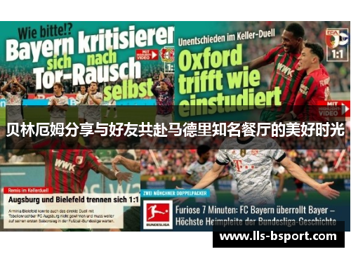 贝林厄姆分享与好友共赴马德里知名餐厅的美好时光