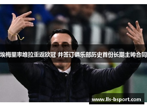 埃梅里率维拉重返欧冠 并签订俱乐部历史首份长期主帅合同