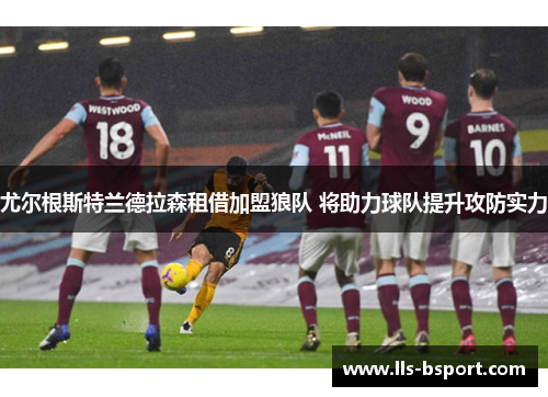 尤尔根斯特兰德拉森租借加盟狼队 将助力球队提升攻防实力