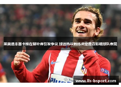 莱奥遭丰塞卡按在替补席引发争议 球迷热议教练决定是否影响球队表现