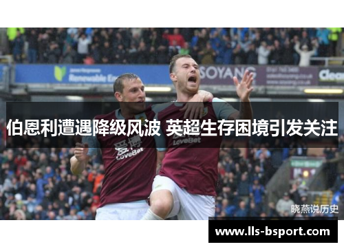 伯恩利遭遇降级风波 英超生存困境引发关注 伯恩利遭遇降级风波 英超生存困境引发关注