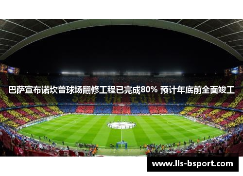巴萨宣布诺坎普球场翻修工程已完成80% 预计年底前全面竣工