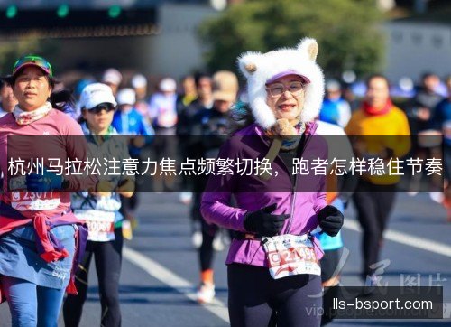 杭州马拉松注意力焦点频繁切换，跑者怎样稳住节奏